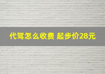 代驾怎么收费 起步价28元